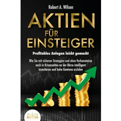 Afbeelding van AKTIEN FÜR EINSTEIGER Profitables Anlegen leicht gemacht: Wie Sie mit sicheren Strategien und ohne Vorkenntnisse auch in Krisenzeiten an der Börse intelligent investieren hohe Gewinne erzielen