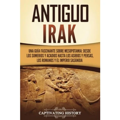 Afbeelding van Antiguo Irak: Una guía fascinante sobre Mesopotamia: desde los sumerios y acadios hasta asirios persas, romanos el Imperio sasánida