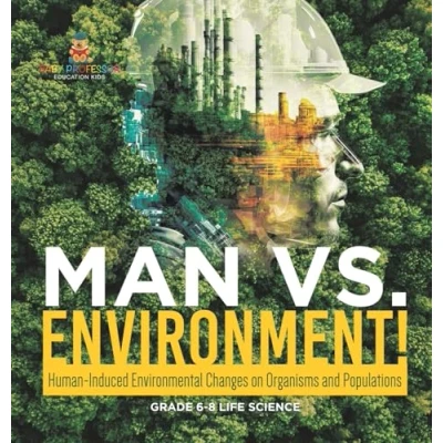 Afbeelding van Man vs. Environment! Human Induced Environmental Changes on Organisms and Populations Grade 6 8 Life Science