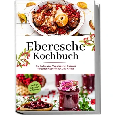 Afbeelding van Eberesche Kochbuch: Die leckersten Vogelbeeren Rezepte für jeden Geschmack und Anlass inkl. Dips, Aufstrichen &amp; Getränken