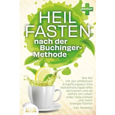 Afbeelding van Heilfasten nach der Buchinger Methode: Wie Sie mit effektiven Entgiftungskur Ihre Selbstheilungskräfte aktivieren und ab sofort ein Leben voller Gesundheit mehr Energie führen inkl. Rezepte