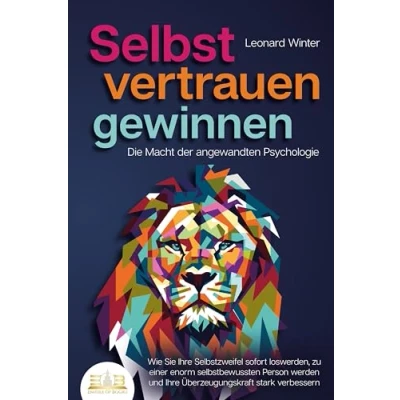 Afbeelding van SELBSTVERTRAUEN GEWINNEN Die Macht der angewandten Psychologie: Wie Sie Ihre Selbstzweifel sofort loswerden, zu einer enorm selbstbewussten Person werden und Überzeugungskraft stark verbessern