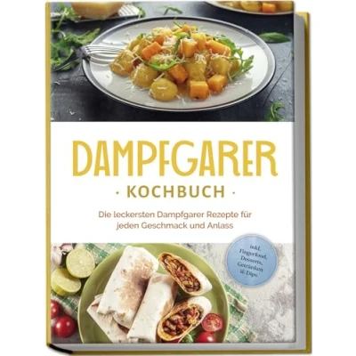 Afbeelding van Dampfgarer Kochbuch: Die leckersten Rezepte für jeden Geschmack und Anlass inkl. Fingerfood, Desserts, Getränken &amp; Dips