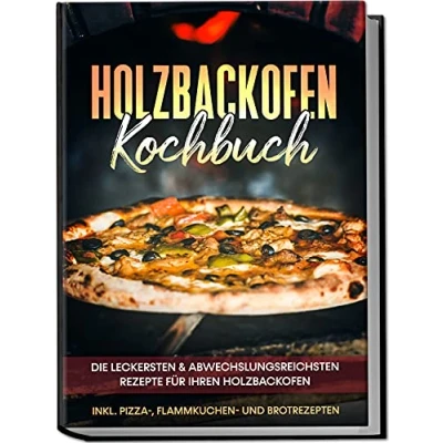 Afbeelding van Holzbackofen Kochbuch: Die leckersten &amp; abwechslungsreichsten Rezepte für Ihren inkl. Pizza , Flammkuchen und Brotrezepten