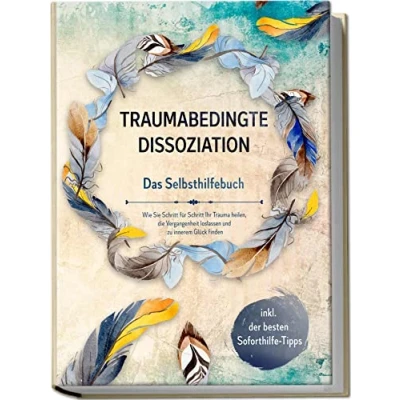 Afbeelding van Traumabedingte Dissoziation Das Selbsthilfebuch: Wie Sie Schritt für Ihr Trauma heilen, die Vergangenheit loslassen und zu innerem Glück finden inkl. der besten Soforthilfe Tipps