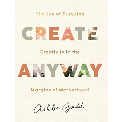 Afbeelding van Create Anyway the Joy of Pursuing Creativity in Margins Motherhood