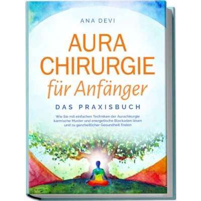 Afbeelding van Aurachirurgie für Anfänger Das Praxisbuch: Wie Sie mit einfachen Techniken der karmische Muster und energetische Blockaden lösen zu ganzheitlicher Gesundheit finden