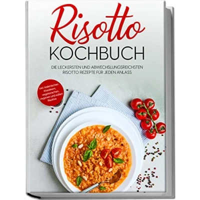 Afbeelding van Risotto Kochbuch: Die leckersten und abwechslungsreichsten Rezepte für jeden Anlass inkl. italienischen Klassikern, vegetarischen, veganen süßen Risottos