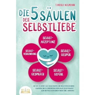 Afbeelding van Die 5 Säulen der Selbstliebe: Wie Sie ab sofort alle Selbstzweifel und negativen Gedanken loswerden zu einem neuen Leben voller Selbstbewusstsein positivem Denken finden (inkl. Workbook)