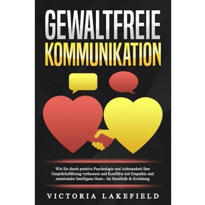 Afbeelding van GEWALTFREIE KOMMUNIKATION: Wie Sie durch positive Psychologie und Achtsamkeit Ihre Gesprächsführung verbessern Konflikte mit Empathie emotionaler Intelligenz lösen Im Smalltalk &amp; Erziehung
