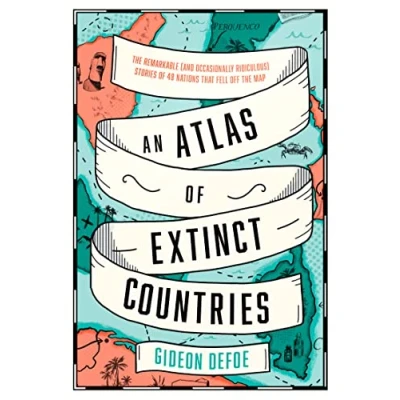 Afbeelding van An Atlas of Extinct Countries the Remarkable and Occasionally Ridiculous Stories 48 Nations That Fell off Map