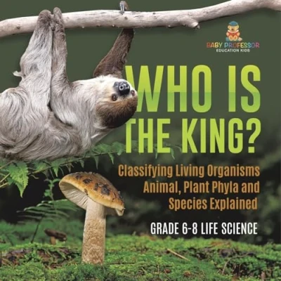 Afbeelding van Who Is the King? Classifying Living Organisms Animal, Plant Phyla and Species Explained Grade 6 8 Life Science